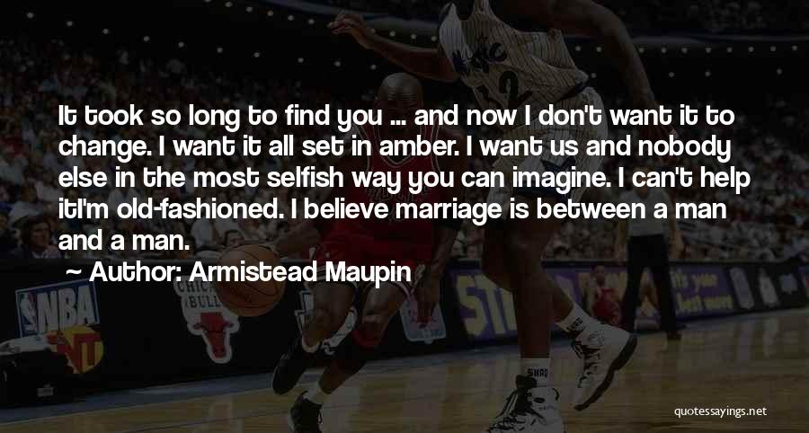 Armistead Maupin Quotes: It Took So Long To Find You ... And Now I Don't Want It To Change. I Want It All