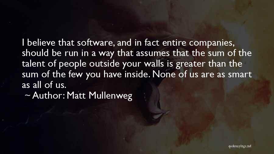 Matt Mullenweg Quotes: I Believe That Software, And In Fact Entire Companies, Should Be Run In A Way That Assumes That The Sum