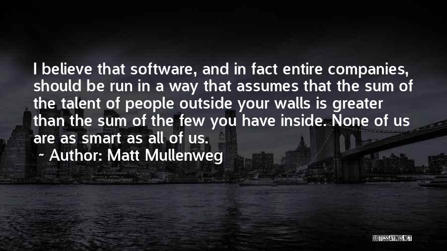 Matt Mullenweg Quotes: I Believe That Software, And In Fact Entire Companies, Should Be Run In A Way That Assumes That The Sum
