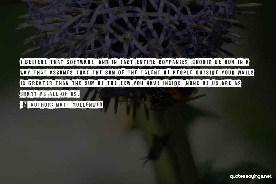 Matt Mullenweg Quotes: I Believe That Software, And In Fact Entire Companies, Should Be Run In A Way That Assumes That The Sum
