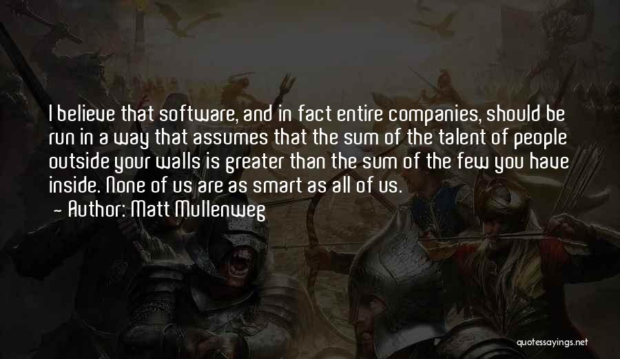 Matt Mullenweg Quotes: I Believe That Software, And In Fact Entire Companies, Should Be Run In A Way That Assumes That The Sum