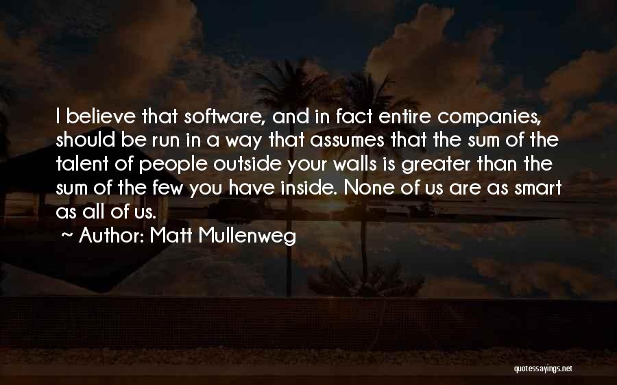 Matt Mullenweg Quotes: I Believe That Software, And In Fact Entire Companies, Should Be Run In A Way That Assumes That The Sum