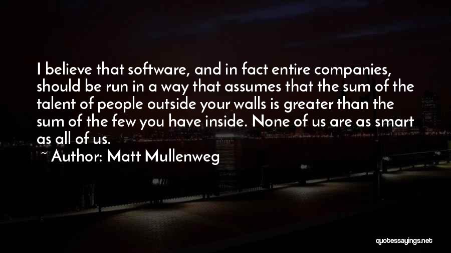 Matt Mullenweg Quotes: I Believe That Software, And In Fact Entire Companies, Should Be Run In A Way That Assumes That The Sum