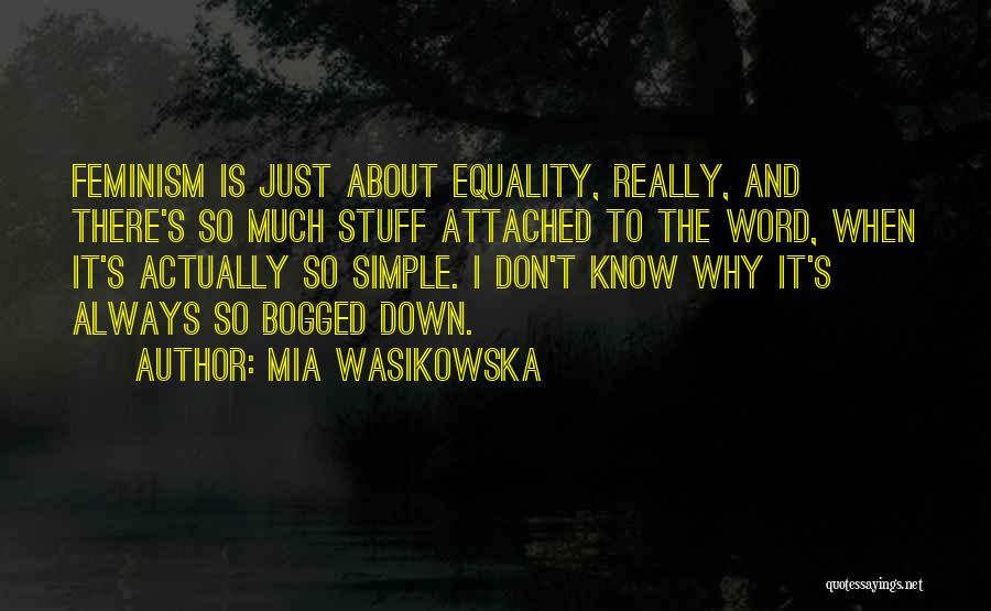 Mia Wasikowska Quotes: Feminism Is Just About Equality, Really, And There's So Much Stuff Attached To The Word, When It's Actually So Simple.