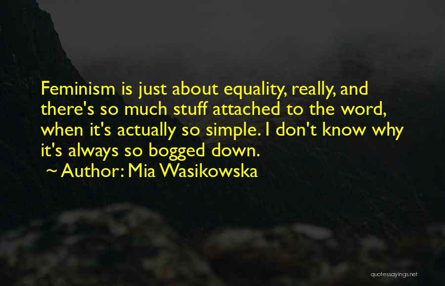 Mia Wasikowska Quotes: Feminism Is Just About Equality, Really, And There's So Much Stuff Attached To The Word, When It's Actually So Simple.
