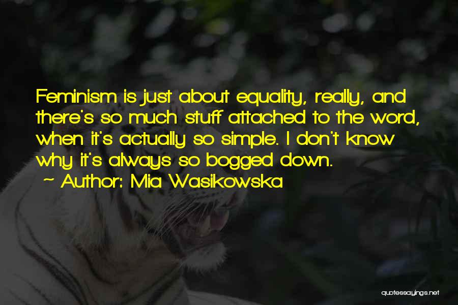 Mia Wasikowska Quotes: Feminism Is Just About Equality, Really, And There's So Much Stuff Attached To The Word, When It's Actually So Simple.
