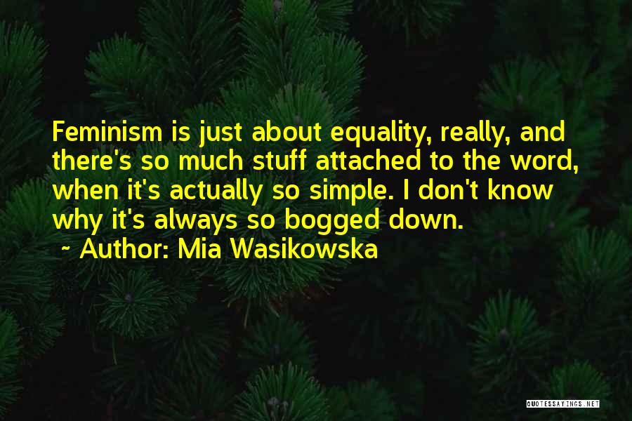 Mia Wasikowska Quotes: Feminism Is Just About Equality, Really, And There's So Much Stuff Attached To The Word, When It's Actually So Simple.