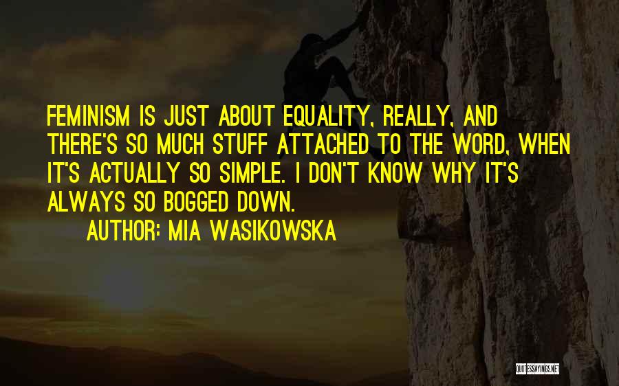 Mia Wasikowska Quotes: Feminism Is Just About Equality, Really, And There's So Much Stuff Attached To The Word, When It's Actually So Simple.