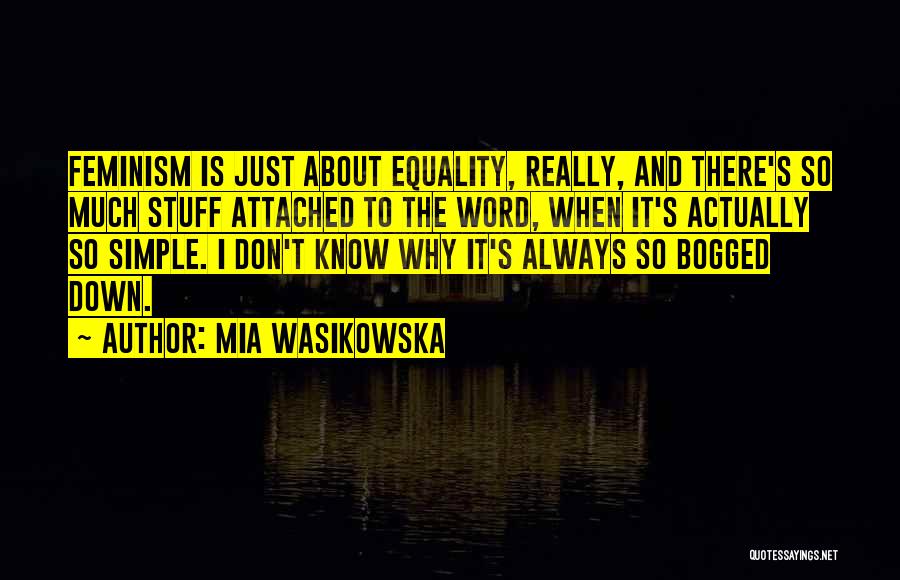 Mia Wasikowska Quotes: Feminism Is Just About Equality, Really, And There's So Much Stuff Attached To The Word, When It's Actually So Simple.