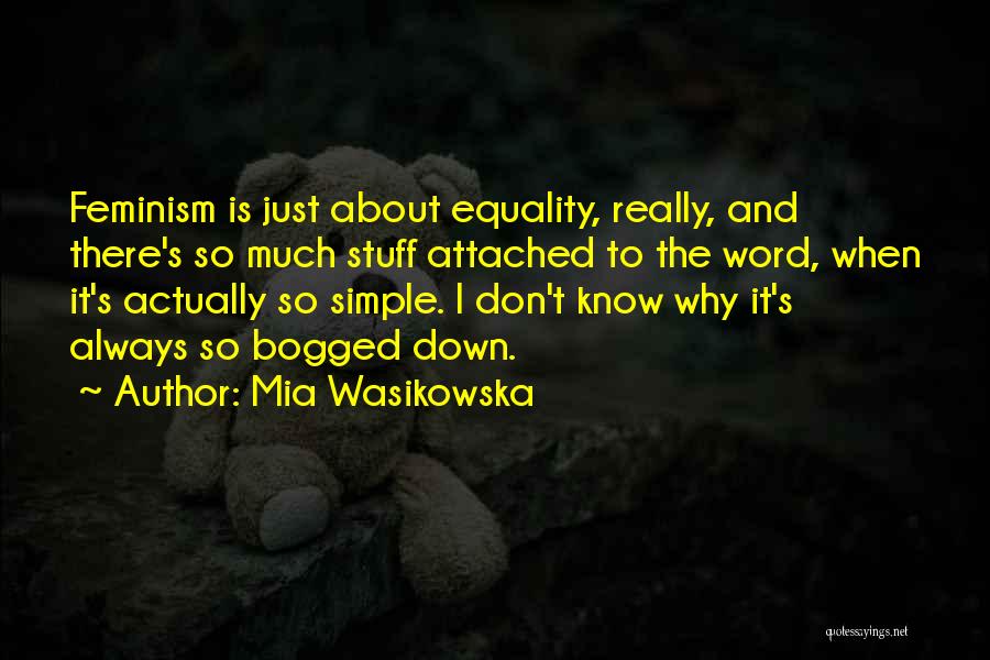 Mia Wasikowska Quotes: Feminism Is Just About Equality, Really, And There's So Much Stuff Attached To The Word, When It's Actually So Simple.