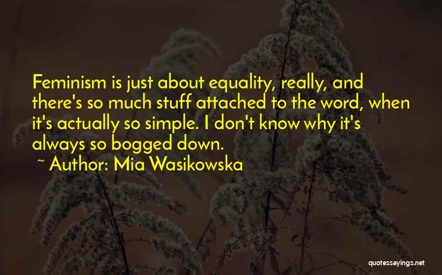 Mia Wasikowska Quotes: Feminism Is Just About Equality, Really, And There's So Much Stuff Attached To The Word, When It's Actually So Simple.