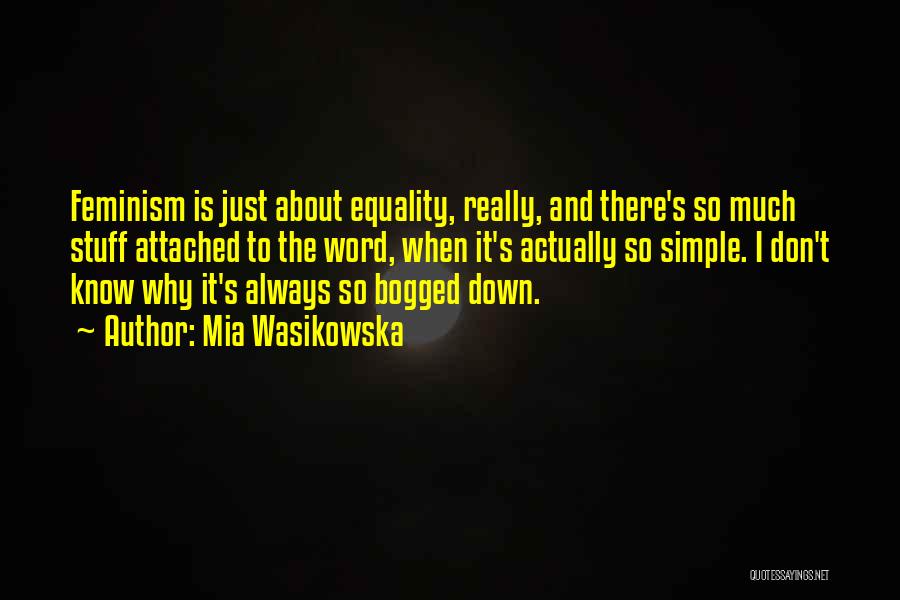 Mia Wasikowska Quotes: Feminism Is Just About Equality, Really, And There's So Much Stuff Attached To The Word, When It's Actually So Simple.
