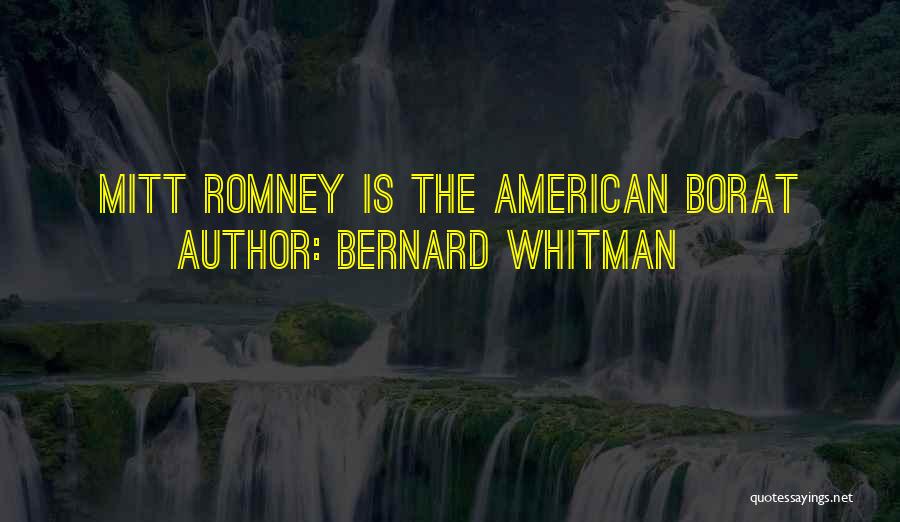 Bernard Whitman Quotes: Mitt Romney Is The American Borat