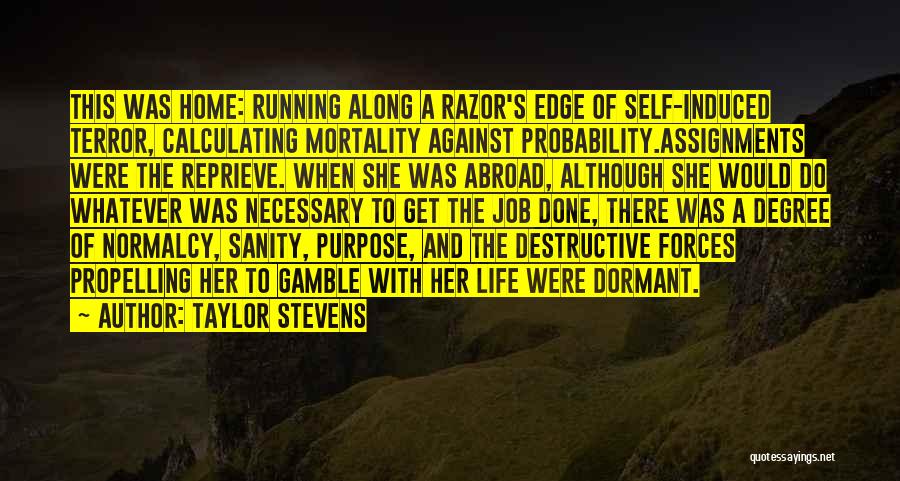 Taylor Stevens Quotes: This Was Home: Running Along A Razor's Edge Of Self-induced Terror, Calculating Mortality Against Probability.assignments Were The Reprieve. When She