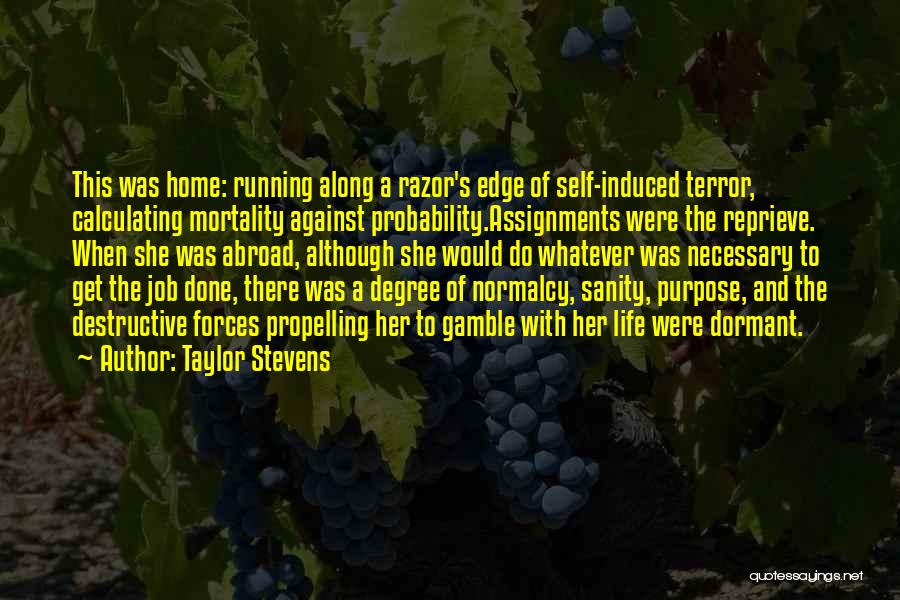 Taylor Stevens Quotes: This Was Home: Running Along A Razor's Edge Of Self-induced Terror, Calculating Mortality Against Probability.assignments Were The Reprieve. When She