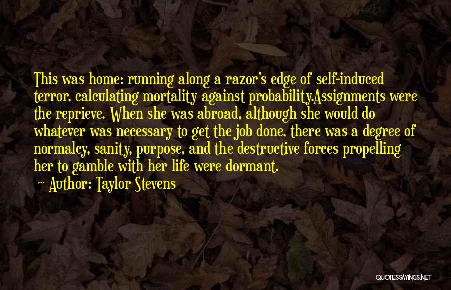 Taylor Stevens Quotes: This Was Home: Running Along A Razor's Edge Of Self-induced Terror, Calculating Mortality Against Probability.assignments Were The Reprieve. When She