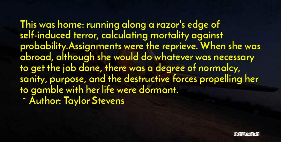 Taylor Stevens Quotes: This Was Home: Running Along A Razor's Edge Of Self-induced Terror, Calculating Mortality Against Probability.assignments Were The Reprieve. When She