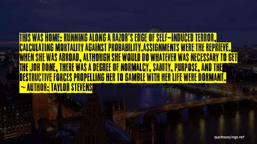 Taylor Stevens Quotes: This Was Home: Running Along A Razor's Edge Of Self-induced Terror, Calculating Mortality Against Probability.assignments Were The Reprieve. When She