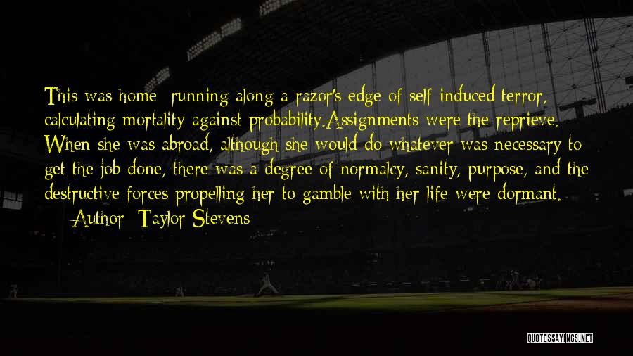 Taylor Stevens Quotes: This Was Home: Running Along A Razor's Edge Of Self-induced Terror, Calculating Mortality Against Probability.assignments Were The Reprieve. When She