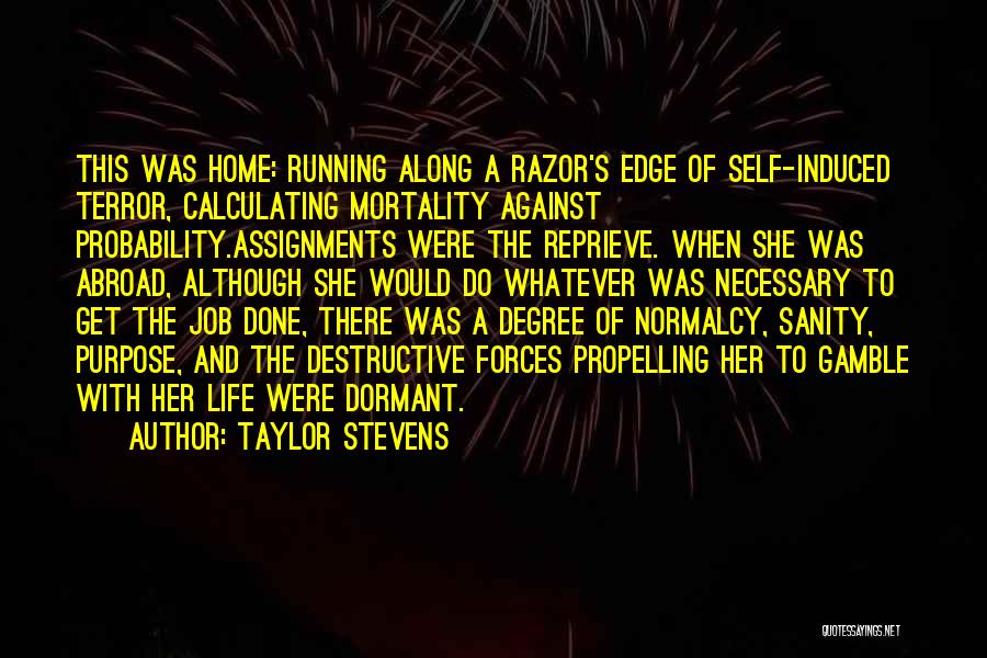 Taylor Stevens Quotes: This Was Home: Running Along A Razor's Edge Of Self-induced Terror, Calculating Mortality Against Probability.assignments Were The Reprieve. When She