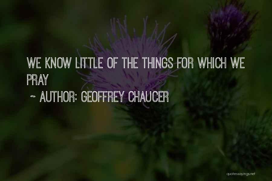 Geoffrey Chaucer Quotes: We Know Little Of The Things For Which We Pray