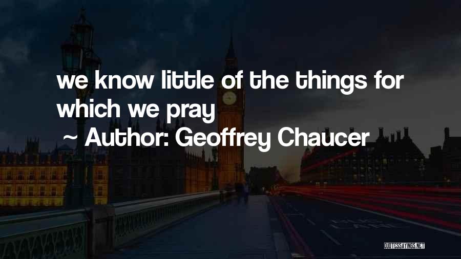 Geoffrey Chaucer Quotes: We Know Little Of The Things For Which We Pray