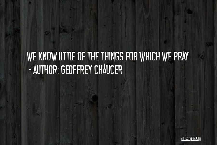 Geoffrey Chaucer Quotes: We Know Little Of The Things For Which We Pray