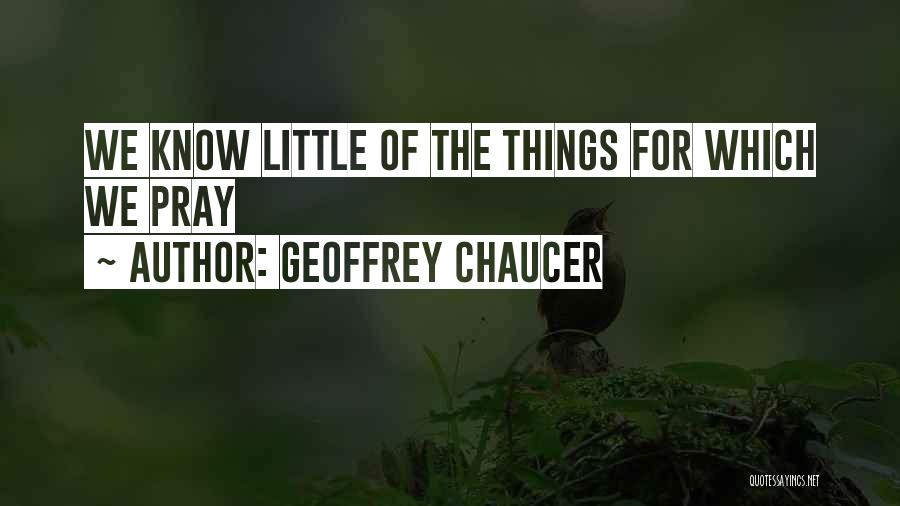 Geoffrey Chaucer Quotes: We Know Little Of The Things For Which We Pray