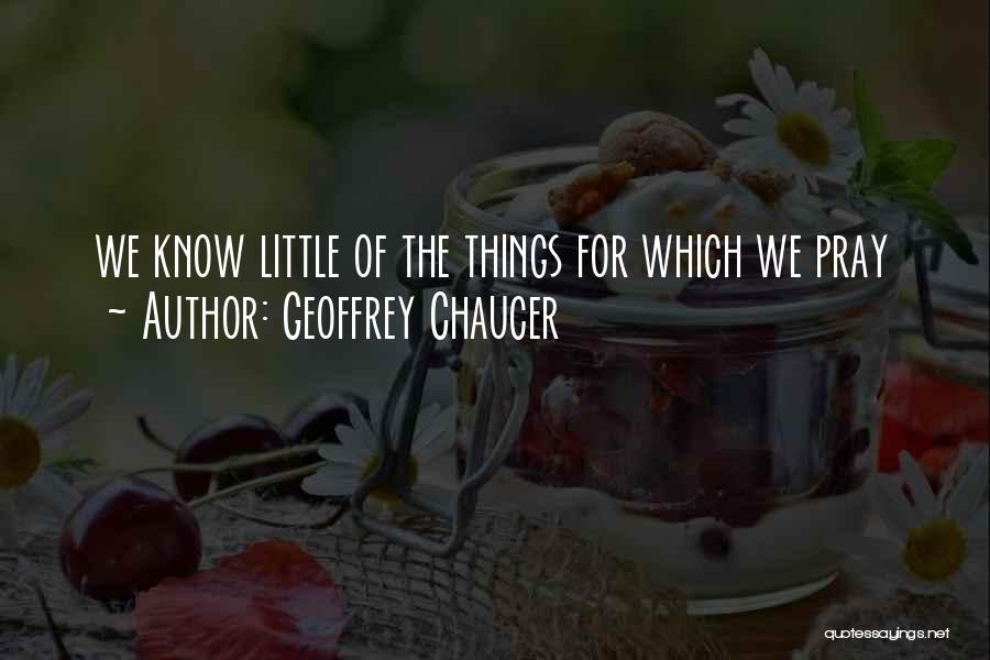 Geoffrey Chaucer Quotes: We Know Little Of The Things For Which We Pray
