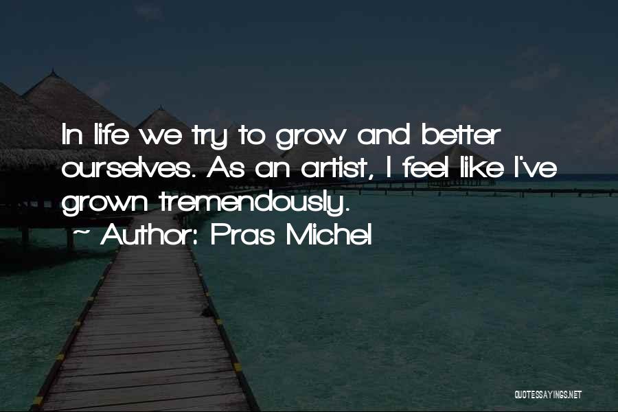 Pras Michel Quotes: In Life We Try To Grow And Better Ourselves. As An Artist, I Feel Like I've Grown Tremendously.