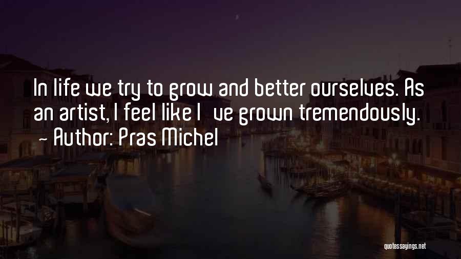 Pras Michel Quotes: In Life We Try To Grow And Better Ourselves. As An Artist, I Feel Like I've Grown Tremendously.