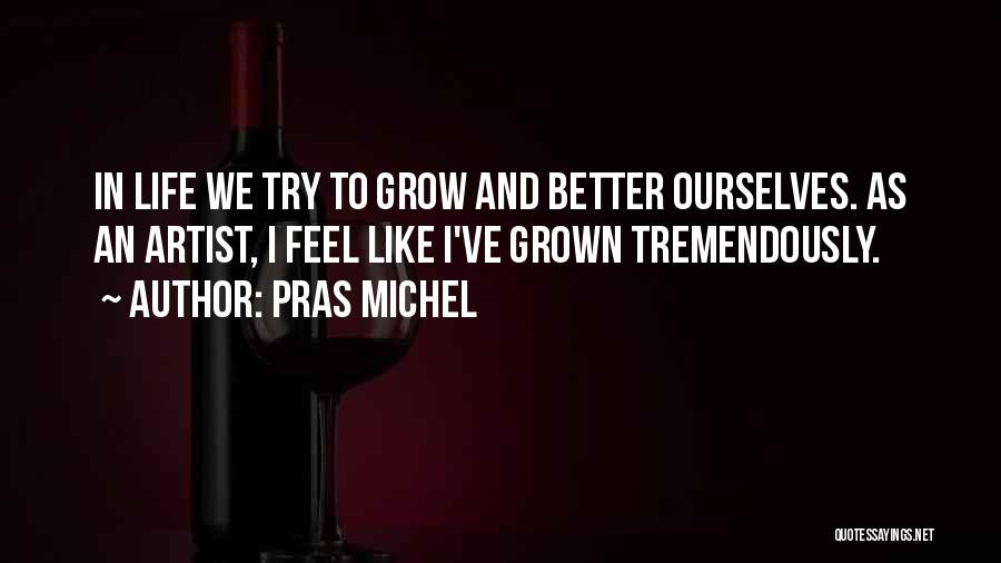 Pras Michel Quotes: In Life We Try To Grow And Better Ourselves. As An Artist, I Feel Like I've Grown Tremendously.