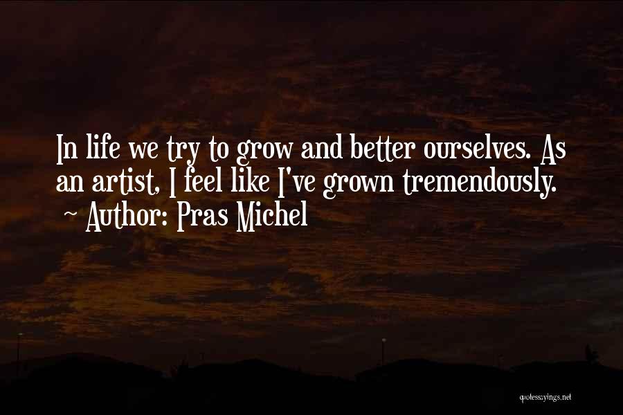 Pras Michel Quotes: In Life We Try To Grow And Better Ourselves. As An Artist, I Feel Like I've Grown Tremendously.