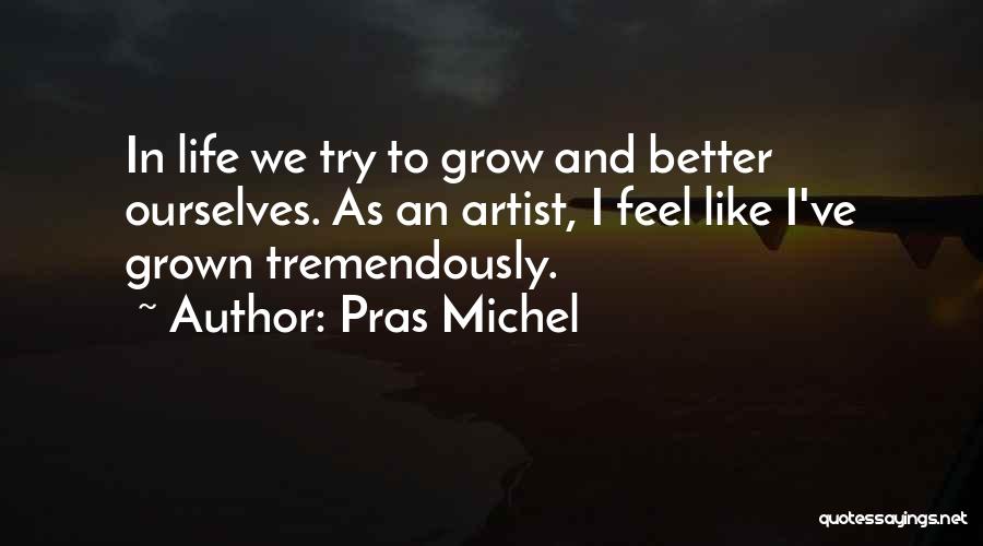 Pras Michel Quotes: In Life We Try To Grow And Better Ourselves. As An Artist, I Feel Like I've Grown Tremendously.