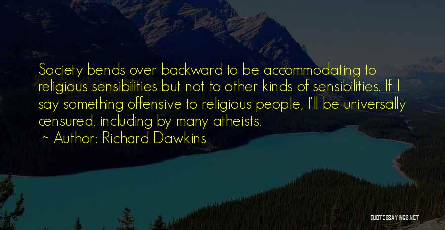 Richard Dawkins Quotes: Society Bends Over Backward To Be Accommodating To Religious Sensibilities But Not To Other Kinds Of Sensibilities. If I Say