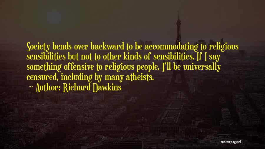 Richard Dawkins Quotes: Society Bends Over Backward To Be Accommodating To Religious Sensibilities But Not To Other Kinds Of Sensibilities. If I Say
