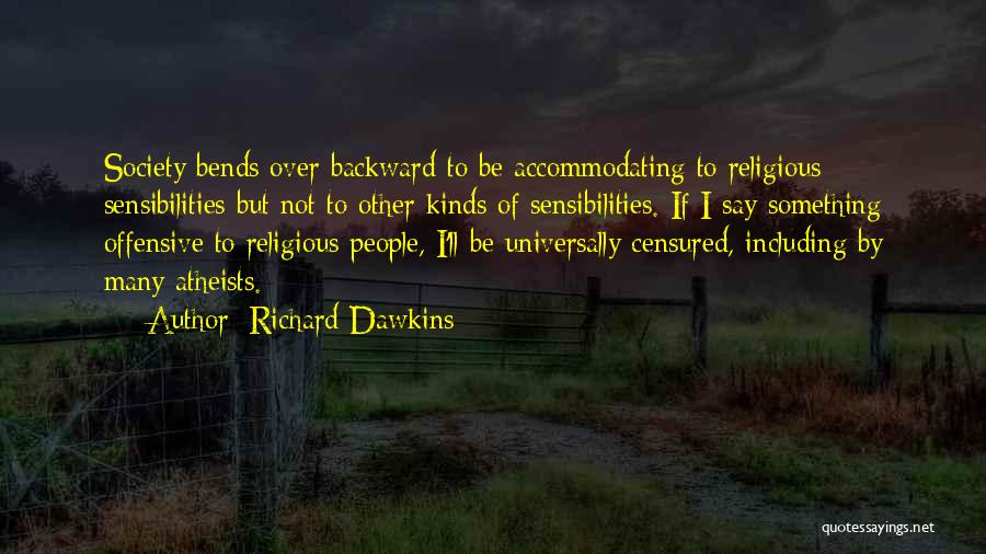 Richard Dawkins Quotes: Society Bends Over Backward To Be Accommodating To Religious Sensibilities But Not To Other Kinds Of Sensibilities. If I Say