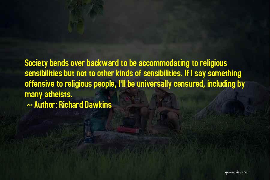 Richard Dawkins Quotes: Society Bends Over Backward To Be Accommodating To Religious Sensibilities But Not To Other Kinds Of Sensibilities. If I Say