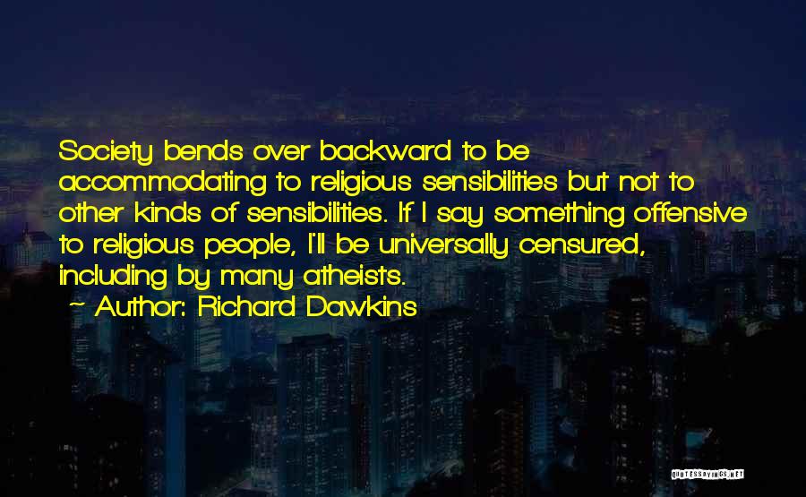 Richard Dawkins Quotes: Society Bends Over Backward To Be Accommodating To Religious Sensibilities But Not To Other Kinds Of Sensibilities. If I Say