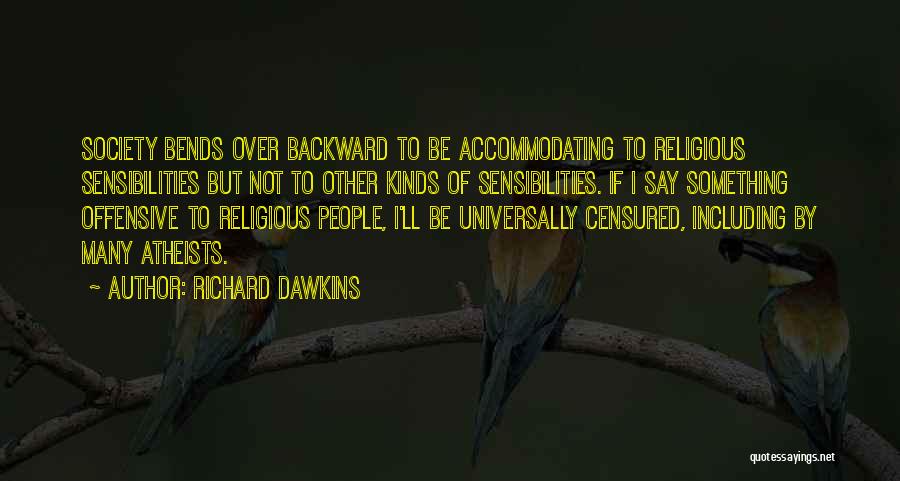 Richard Dawkins Quotes: Society Bends Over Backward To Be Accommodating To Religious Sensibilities But Not To Other Kinds Of Sensibilities. If I Say