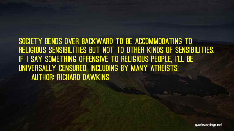 Richard Dawkins Quotes: Society Bends Over Backward To Be Accommodating To Religious Sensibilities But Not To Other Kinds Of Sensibilities. If I Say