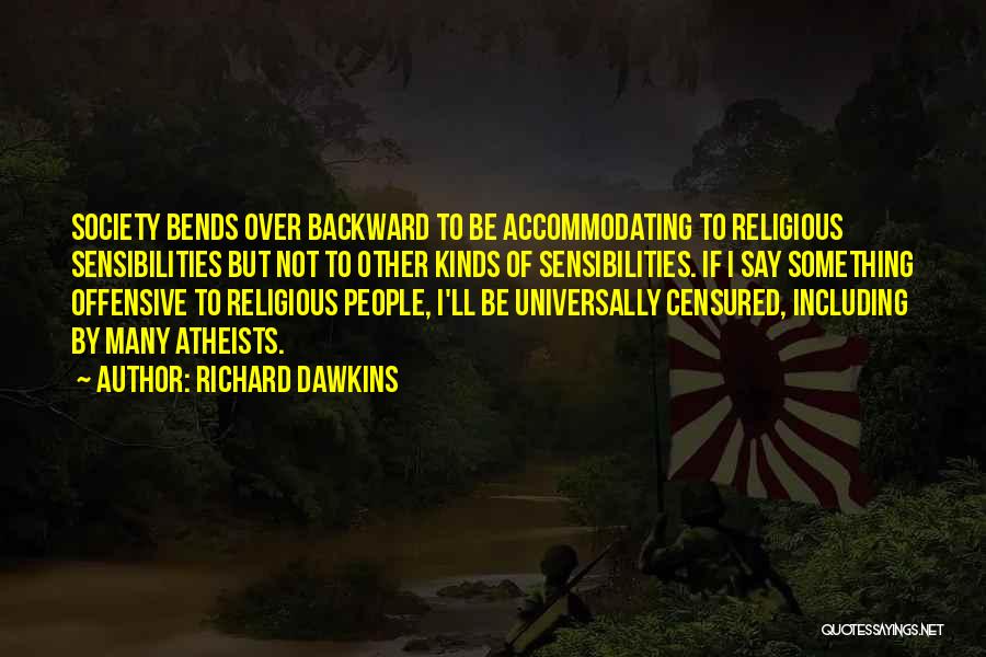 Richard Dawkins Quotes: Society Bends Over Backward To Be Accommodating To Religious Sensibilities But Not To Other Kinds Of Sensibilities. If I Say