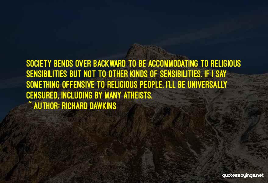 Richard Dawkins Quotes: Society Bends Over Backward To Be Accommodating To Religious Sensibilities But Not To Other Kinds Of Sensibilities. If I Say