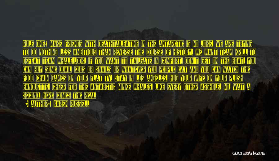 Karen Russell Quotes: Rule One: Make Friends With Deathtailgating In The Antarctic Is No Joke. We Are Trying To Do Nothing Less Ambitious