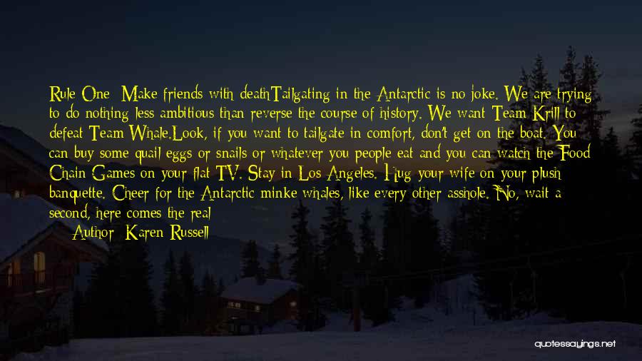 Karen Russell Quotes: Rule One: Make Friends With Deathtailgating In The Antarctic Is No Joke. We Are Trying To Do Nothing Less Ambitious