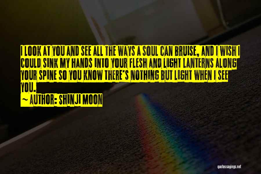 Shinji Moon Quotes: I Look At You And See All The Ways A Soul Can Bruise, And I Wish I Could Sink My