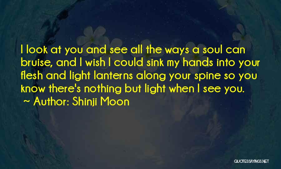 Shinji Moon Quotes: I Look At You And See All The Ways A Soul Can Bruise, And I Wish I Could Sink My