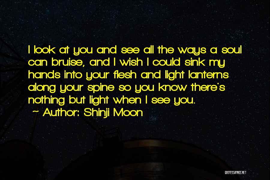 Shinji Moon Quotes: I Look At You And See All The Ways A Soul Can Bruise, And I Wish I Could Sink My