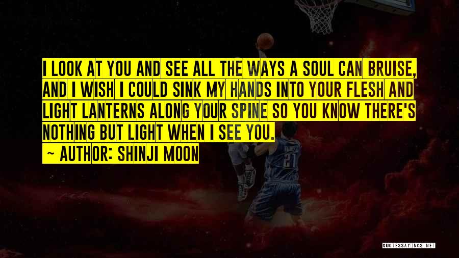 Shinji Moon Quotes: I Look At You And See All The Ways A Soul Can Bruise, And I Wish I Could Sink My