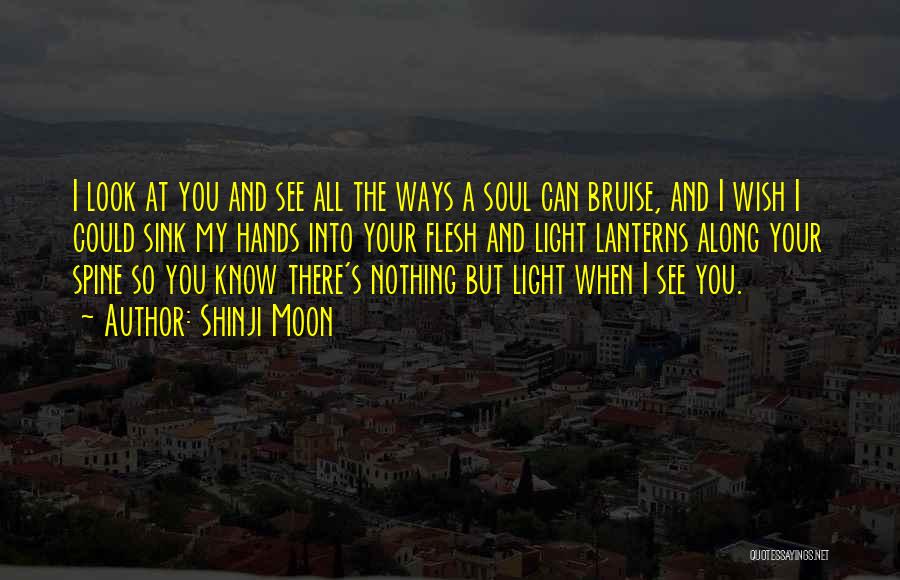 Shinji Moon Quotes: I Look At You And See All The Ways A Soul Can Bruise, And I Wish I Could Sink My